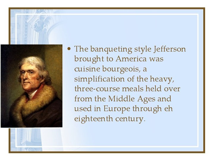  • The banqueting style Jefferson brought to America was cuisine bourgeois, a simplification