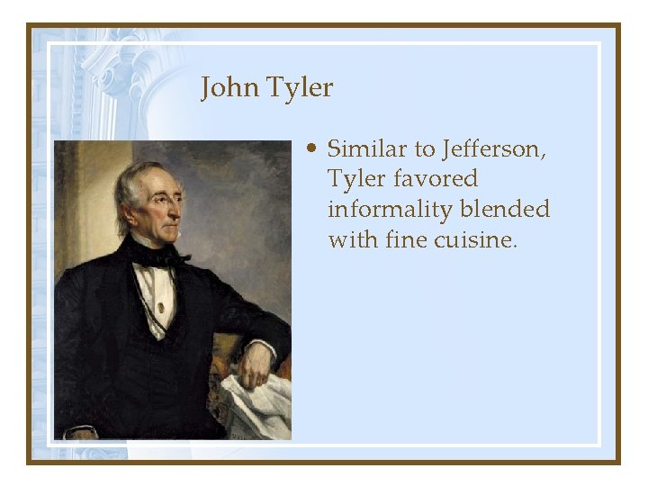 John Tyler • Similar to Jefferson, Tyler favored informality blended with fine cuisine. 