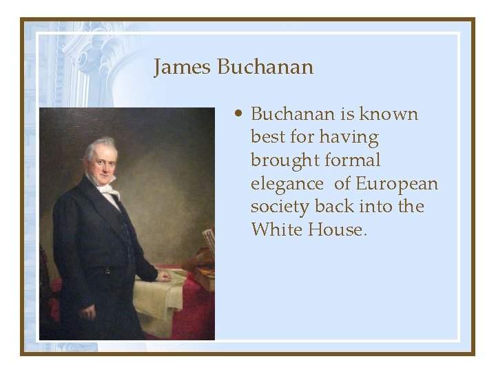 James Buchanan • Buchanan is known best for having brought formal elegance of European