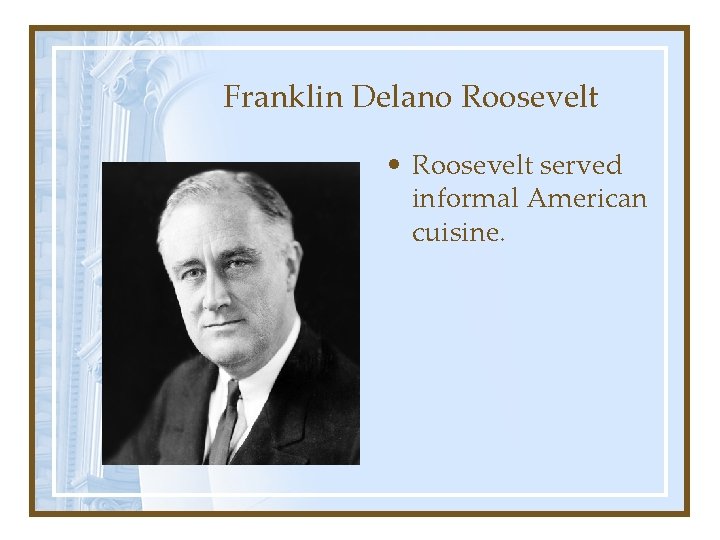 Franklin Delano Roosevelt • Roosevelt served informal American cuisine. 