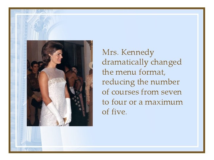 Mrs. Kennedy dramatically changed the menu format, reducing the number of courses from seven