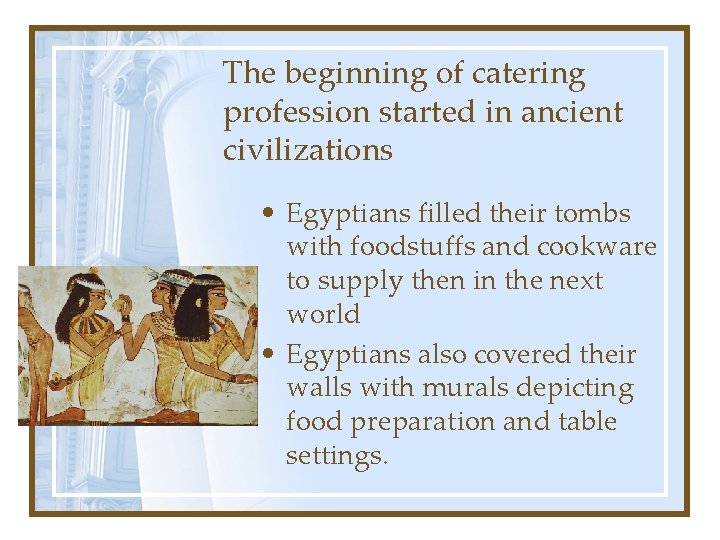 The beginning of catering profession started in ancient civilizations • Egyptians filled their tombs