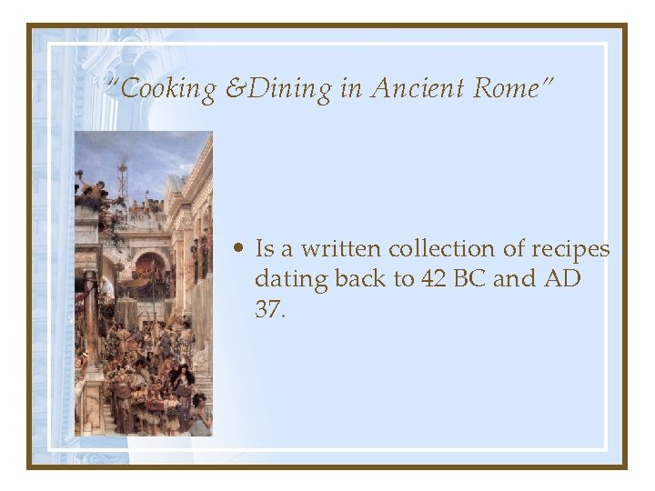 “Cooking &Dining in Ancient Rome” • Is a written collection of recipes dating back