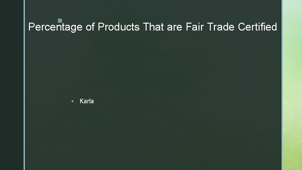 z Percentage of Products That are Fair Trade Certified § Karla 