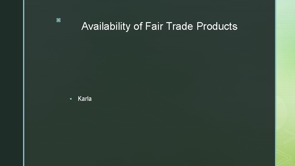 z Availability of Fair Trade Products § Karla 