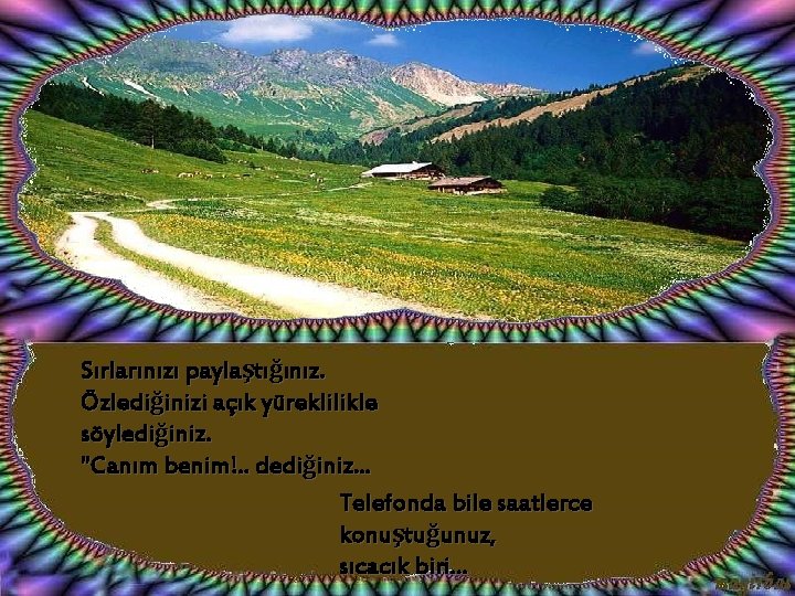 Sırlarınızı paylaştığınız. Özlediğinizi açık yüreklilikle söylediğiniz. "Canım benim!. . dediğiniz. . . Telefonda bile