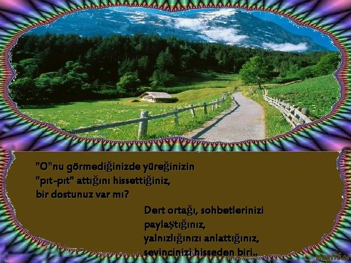 "O"nu görmediğinizde yüreğinizin "pıt-pıt" attığını hissettiğiniz, bir dostunuz var mı? Dert ortağı, sohbetlerinizi paylaştığınız,