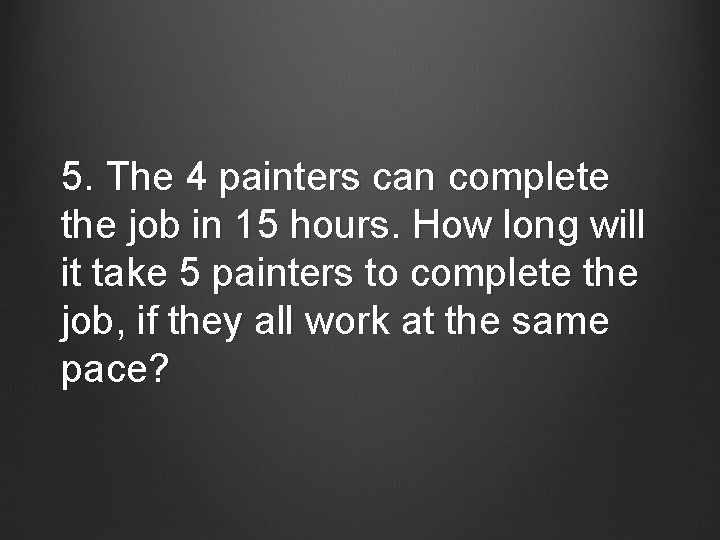5. The 4 painters can complete the job in 15 hours. How long will
