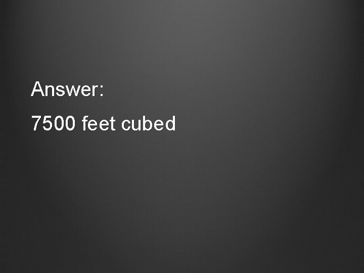 Answer: 7500 feet cubed 