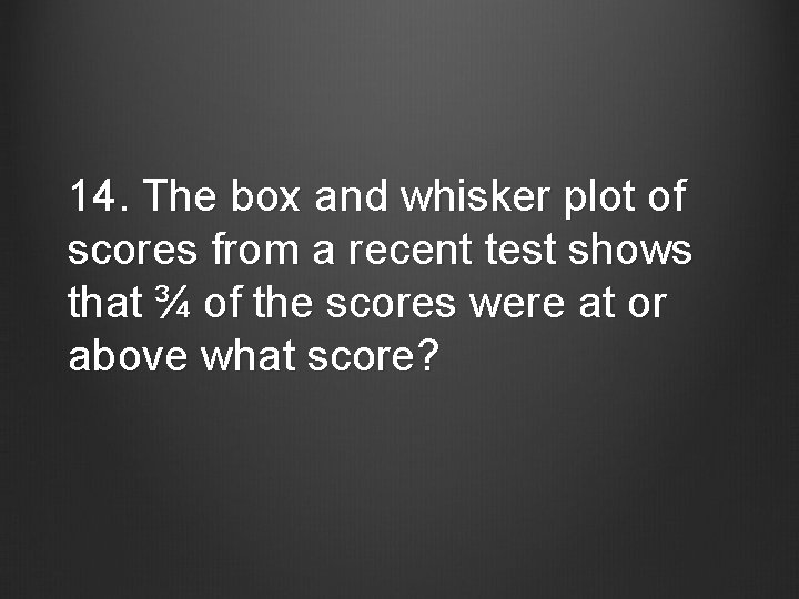 14. The box and whisker plot of scores from a recent test shows that