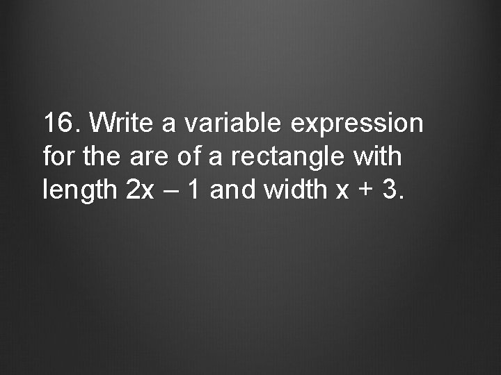 16. Write a variable expression for the are of a rectangle with length 2