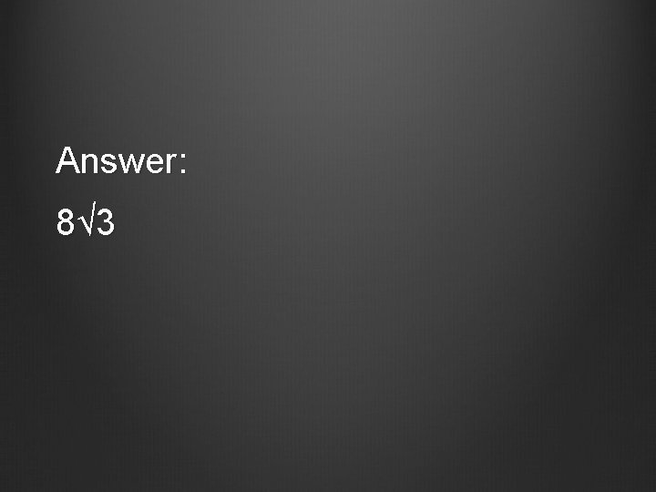 Answer: 8√ 3 