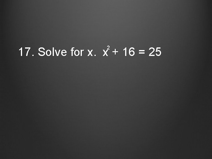2 17. Solve for x. x + 16 = 25 