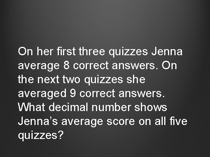 On her first three quizzes Jenna average 8 correct answers. On the next two