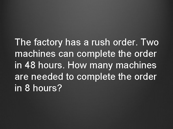 The factory has a rush order. Two machines can complete the order in 48