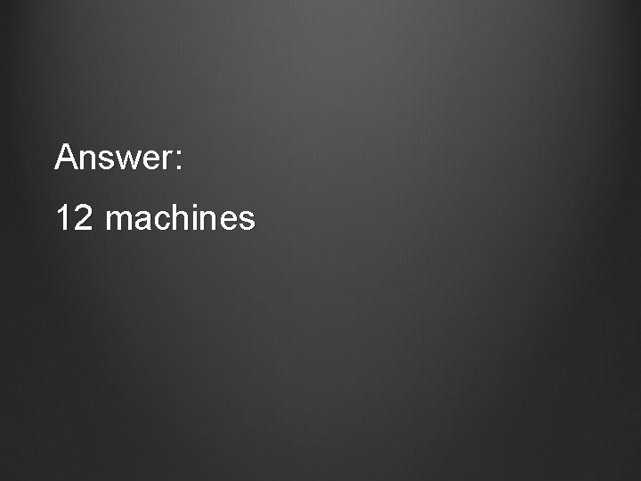 Answer: 12 machines 