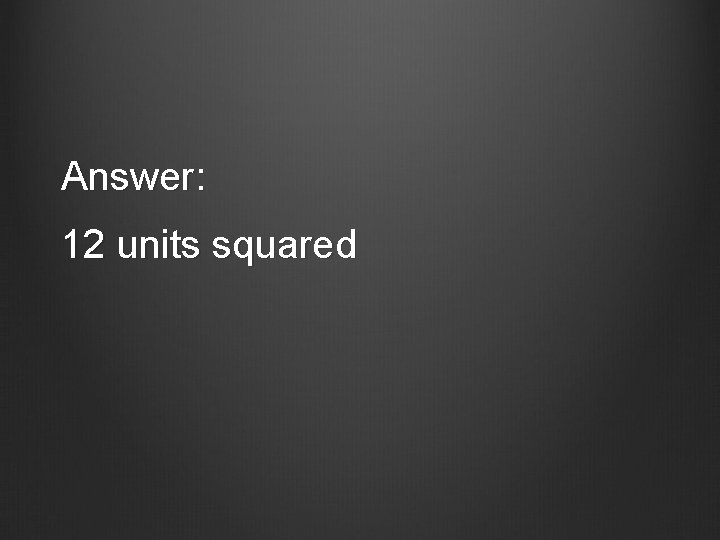Answer: 12 units squared 