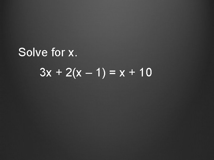 Solve for x. 3 x + 2(x – 1) = x + 10 