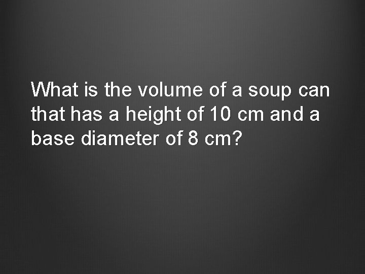 What is the volume of a soup can that has a height of 10