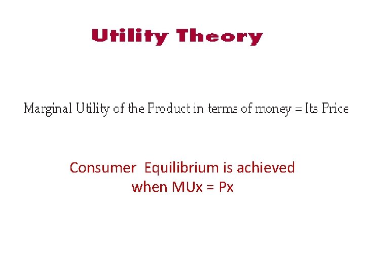 Consumer Equilibrium is achieved when MUx = Px 