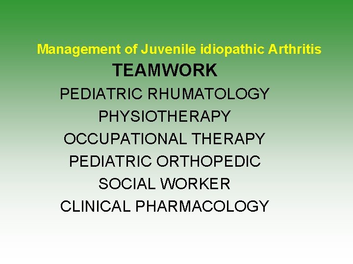 Management of Juvenile idiopathic Arthritis TEAMWORK PEDIATRIC RHUMATOLOGY PHYSIOTHERAPY OCCUPATIONAL THERAPY PEDIATRIC ORTHOPEDIC SOCIAL