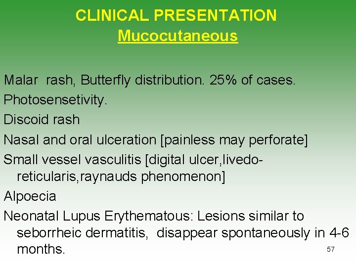 CLINICAL PRESENTATION Mucocutaneous Malar rash, Butterfly distribution. 25% of cases. Photosensetivity. Discoid rash Nasal