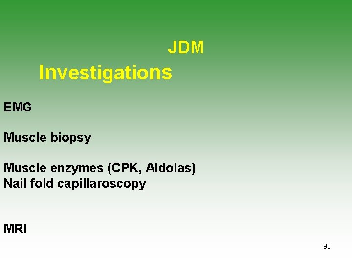 JDM Investigations EMG Muscle biopsy Muscle enzymes (CPK, Aldolas) Nail fold capillaroscopy MRI 98