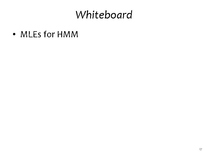 Whiteboard • MLEs for HMM 27 