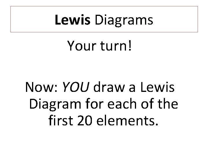 Lewis Diagrams Your turn! Now: YOU draw a Lewis Diagram for each of the