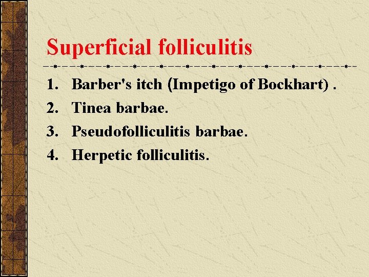 Superficial folliculitis 1. 2. 3. 4. Barber's itch (Impetigo of Bockhart). Tinea barbae. Pseudofolliculitis