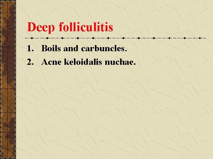Deep folliculitis 1. Boils and carbuncles. 2. Acne keloidalis nuchae. 