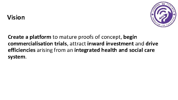 Vision Create a platform to mature proofs of concept, begin commercialisation trials, attract inward