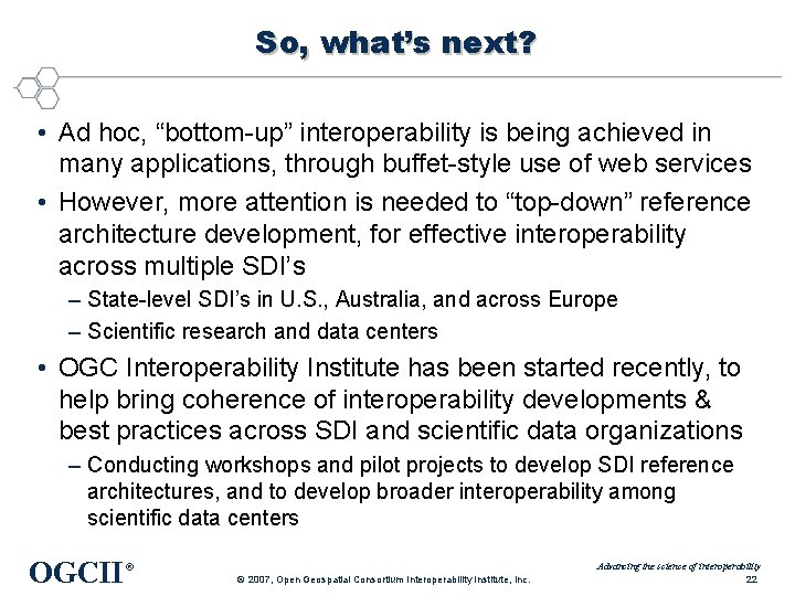 So, what’s next? • Ad hoc, “bottom-up” interoperability is being achieved in many applications,