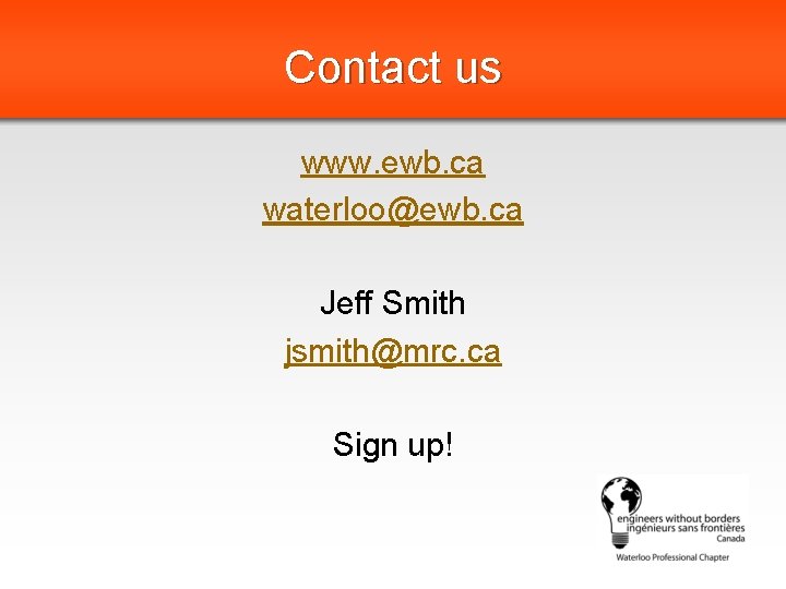 Contact us www. ewb. ca waterloo@ewb. ca Jeff Smith jsmith@mrc. ca Sign up! 