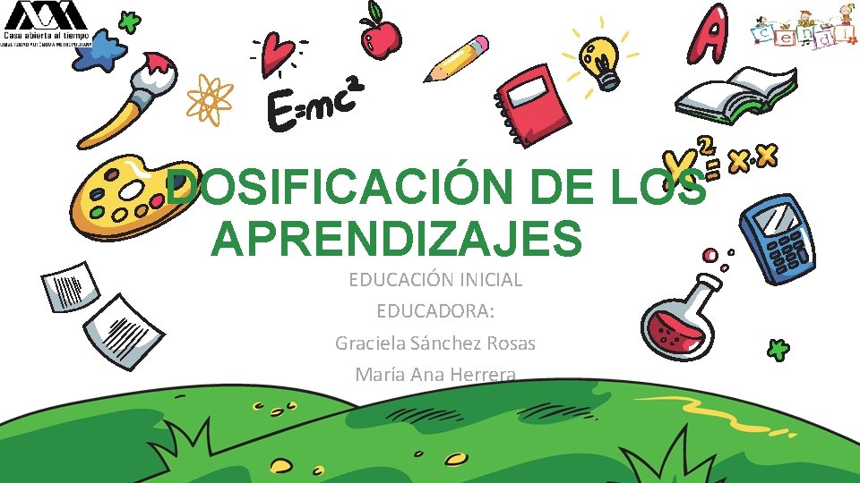 DOSIFICACIÓN DE LOS APRENDIZAJES EDUCACIÓN INICIAL EDUCADORA: Graciela Sánchez Rosas María Ana Herrera 