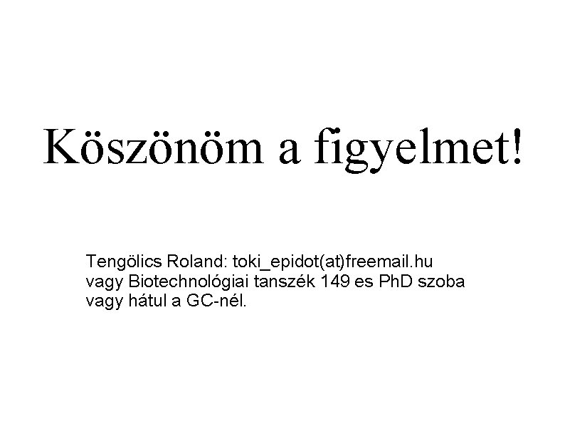 Köszönöm a figyelmet! Tengölics Roland: toki_epidot(at)freemail. hu vagy Biotechnológiai tanszék 149 es Ph. D