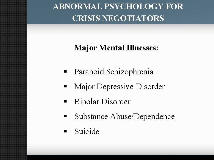 ABNORMAL PSYCHOLOGY FOR CRISIS NEGOTIATORS Major Mental Illnesses: § Paranoid Schizophrenia § Major Depressive