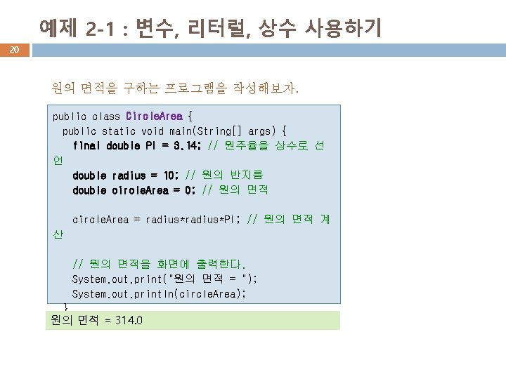 예제 2 -1 : 변수, 리터럴, 상수 사용하기 20 원의 면적을 구하는 프로그램을 작성해보자.