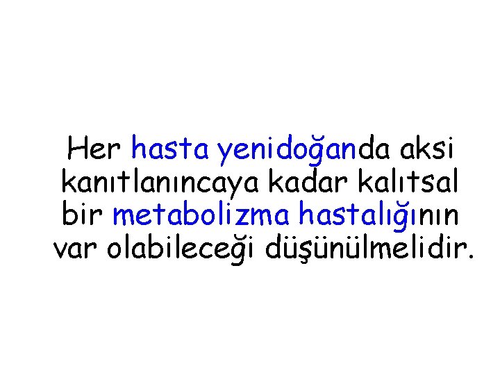 Her hasta yenidoğanda aksi kanıtlanıncaya kadar kalıtsal bir metabolizma hastalığının var olabileceği düşünülmelidir. 