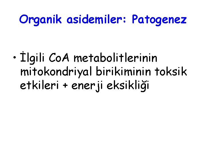 Organik asidemiler: Patogenez • İlgili Co. A metabolitlerinin mitokondriyal birikiminin toksik etkileri + enerji