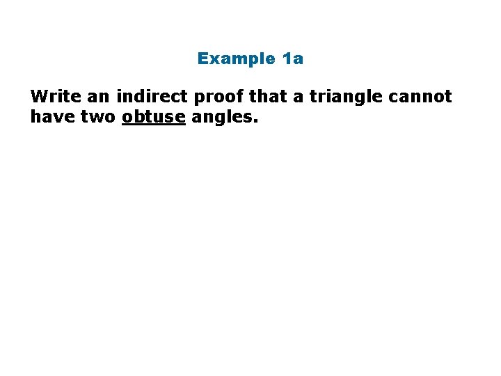Example 1 a Write an indirect proof that a triangle cannot have two obtuse