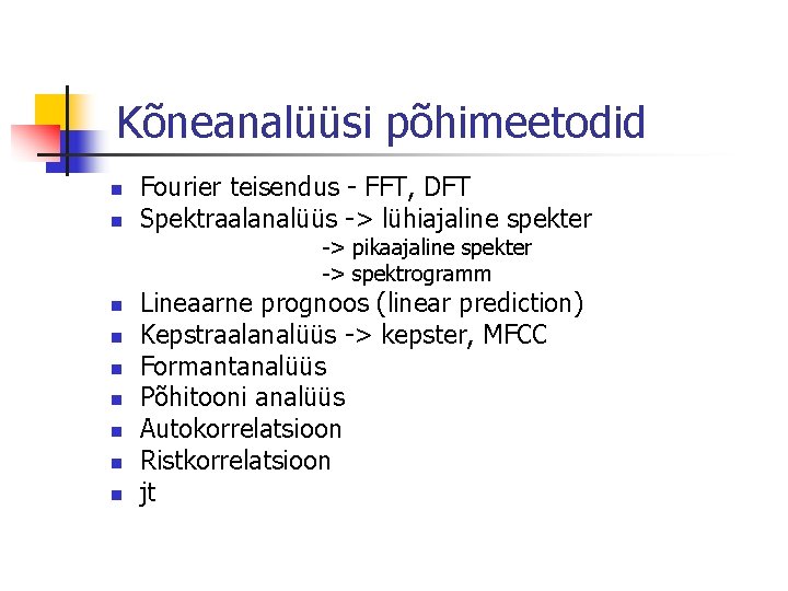 Kõneanalüüsi põhimeetodid n n Fourier teisendus - FFT, DFT Spektraalanalüüs -> lühiajaline spekter ->