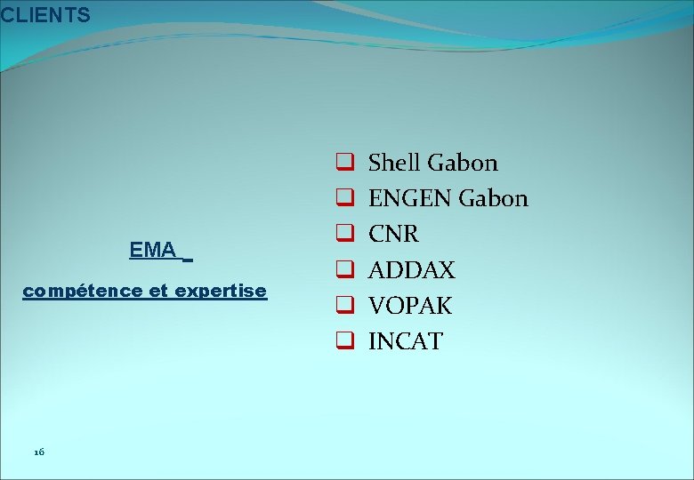 CLIENTS EMA compétence et expertise 16 q q q Shell Gabon ENGEN Gabon CNR