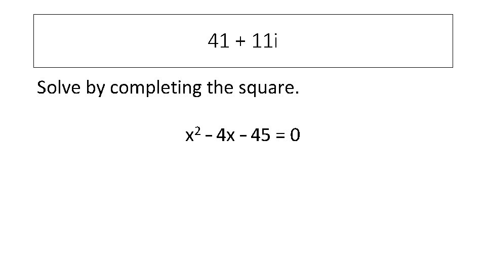 41 + 11 i Solve by completing the square. x 2 – 4 x