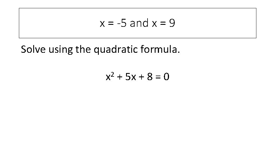 x = -5 and x = 9 Solve using the quadratic formula. x 2