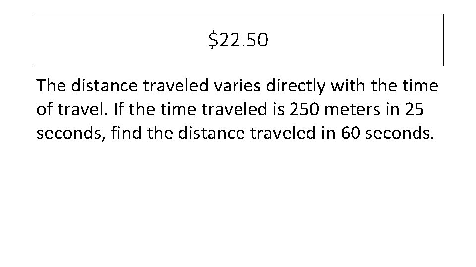 $22. 50 The distance traveled varies directly with the time of travel. If the