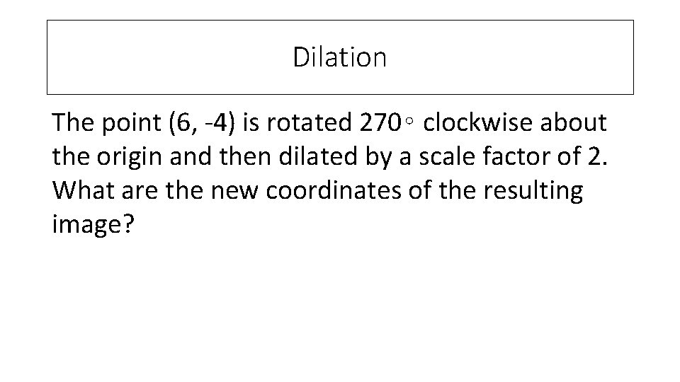 Dilation The point (6, -4) is rotated 270∘ clockwise about the origin and then