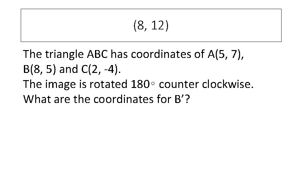 (8, 12) The triangle ABC has coordinates of A(5, 7), B(8, 5) and C(2,
