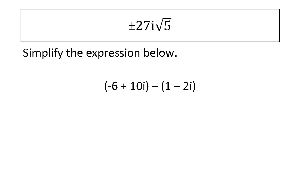  Simplify the expression below. (-6 + 10 i) – (1 – 2 i)