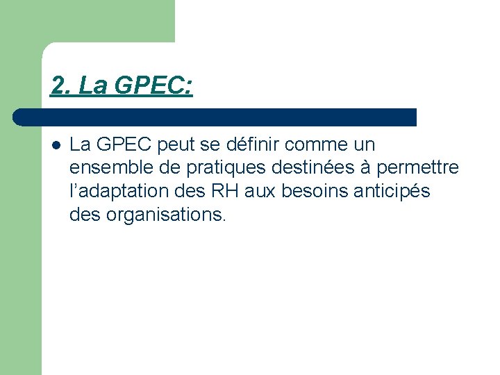 2. La GPEC: l La GPEC peut se définir comme un ensemble de pratiques